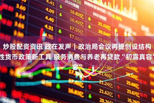 炒股配资资讯 政在发声｜政治局会议再提创设结构性货币政策新工具 服务消费与养老再贷款“初露真容”