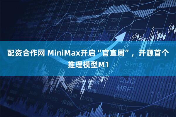 配资合作网 MiniMax开启“官宣周”，开源首个推理模型M1