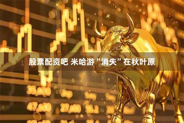 股票配资吧 米哈游“消失”在秋叶原