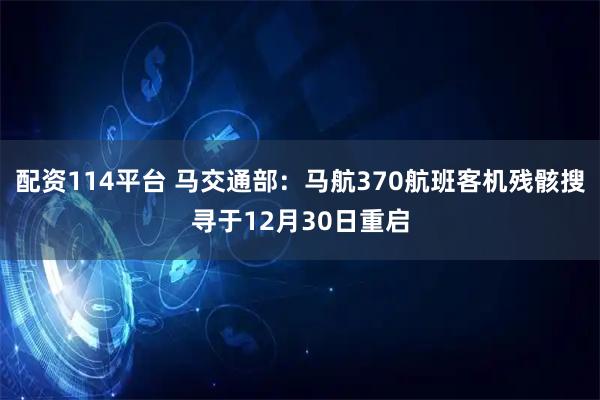 配资114平台 马交通部：马航370航班客机残骸搜寻于12月30日重启