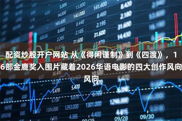 配资炒股开户网站 从《得闲谨制》到《四渡》，16部金鹿奖入围片藏着2026华语电影的四大创作风向